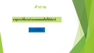 คาถาม
อายุครรภ์ที่ครบกาหนดคลอดคือกี่สัปดาห์
37-42 สัปห์ดำ
 