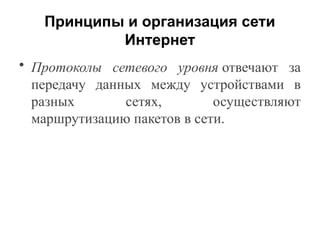 Принципы и организация сети
Интернет
• Протоколы сетевого уровня отвечают за
передачу данных между устройствами в
разных сетях, осуществляют
маршрутизацию пакетов в сети.
 