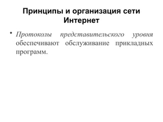 Принципы и организация сети
Интернет
• Протоколы представительского уровня
обеспечивают обслуживание прикладных
программ.
 