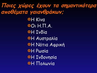 Ποιες χώρες έχουν τα σημαντικότερα
Ποιες χώρες έχουν τα σημαντικότερα
αποθέματα γαιανθράκων;
αποθέματα γαιανθράκων;
Η Κίνα
Οι Η.Π.Α.
Η Ινδία
Η Αυστραλία
Η Νότια Αφρική
Η Ρωσία
Η Ινδονησία
Η Πολωνία
 