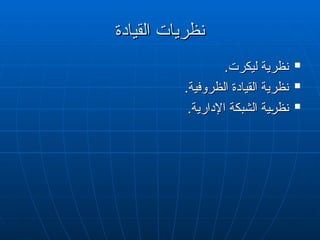 ‫القيادة‬ ‫نظريات‬
‫القيادة‬ ‫نظريات‬

.‫ليكرت‬ ‫نظرية‬
.‫ليكرت‬ ‫نظرية‬

.‫الظروفية‬ ‫القيادة‬ ‫نظرية‬
.‫الظروفية‬ ‫القيادة‬ ‫نظرية‬

.‫اإلدارية‬ ‫الشبكة‬ ‫"ية‬
‫ر‬‫نظ‬
.‫اإلدارية‬ ‫الشبكة‬ ‫"ية‬
‫ر‬‫نظ‬
 