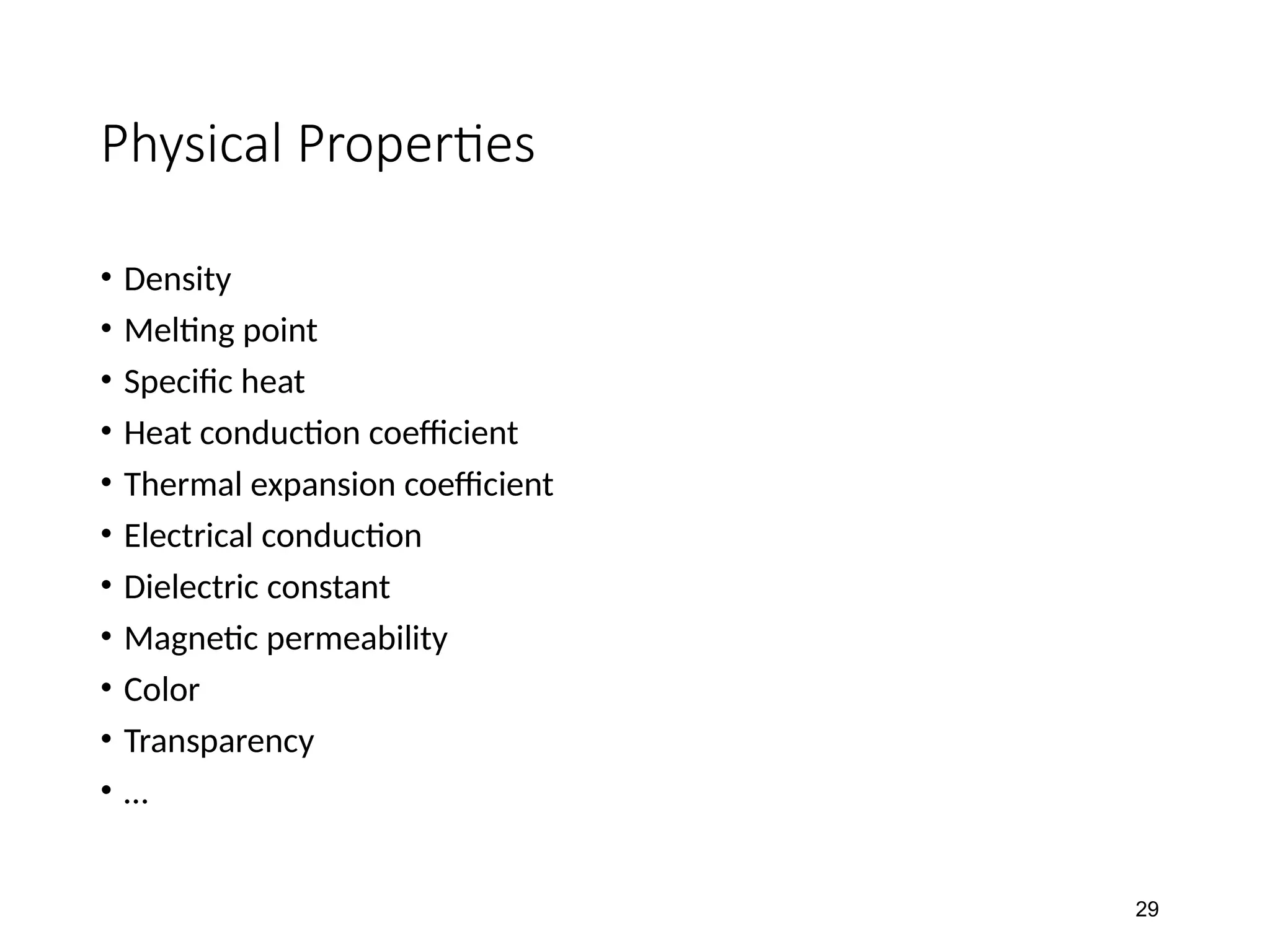 Physical Properties
• Density
• Melting point
• Specific heat
• Heat conduction coefficient
• Thermal expansion coefficient
• Electrical conduction
• Dielectric constant
• Magnetic permeability
• Color
• Transparency
• …
29
 