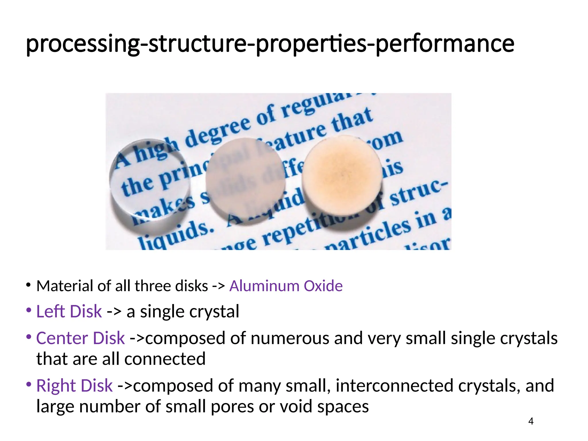 processing-structure-properties-performance
• Material of all three disks -> Aluminum Oxide
• Left Disk -> a single crystal
• Center Disk ->composed of numerous and very small single crystals
that are all connected
• Right Disk ->composed of many small, interconnected crystals, and
large number of small pores or void spaces
4
 