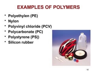 12
12
EXAMPLES OF POLYMERS
• Polyethylen (PE)
• Nylon
• Polyvinyl chloride (PCV)
• Polycarbonate (PC)
• Polystyrene (PS|)
• Silicon rubber
 