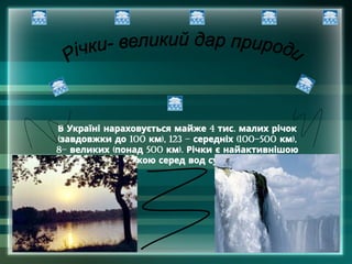 4 .
В Україні нараховується майже тис малих річок
( 100 ), 123 – (100-500 ),
завдовжки до км середніх км
8– ( 500 ).
великих понад км Річки є найактивнішою
.
ланкою серед вод суші
 
