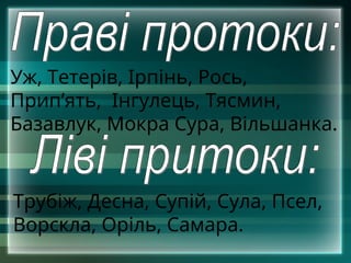 Уж, Тетерів, Ірпінь, Рось,
Прип’ять, Інгулець, Тясмин,
Базавлук, Мокра Сура, Вільшанка.
Трубіж, Десна, Супій, Сула, Псел,
Ворскла, Оріль, Самара.
 