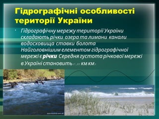Гідрографічні особливості
території України
• Гідрографічну мережутериторії України
, , ,
складають річки озера та лимани канали
, , .
водосховища ставки болота
Найголовнішим елементом гідрографічної
мережі є річки. Середнягустота річкової мережі
вУкраїні становить 0,34 / 2.
км км
 