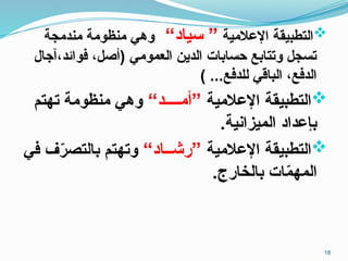 
‫اإلعالمية‬ ‫التطبيقة‬
“‫سياد‬ ”
‫مندمجة‬ ‫منظومة‬ ‫وهي‬
‫آجال‬،‫فوائد‬ ،‫(أصل‬ ‫العمومي‬ ‫الدين‬ ‫حسابات‬ ‫وتتابع‬ ‫تسجل‬
) ...‫للدفع‬ ‫الباقي‬ ،‫الدفع‬

‫اإلعالمية‬ ‫التطبيقة‬
“‫”أمــــد‬
‫تهتم‬ ‫منظومة‬ ‫وهي‬
.‫الميزانية‬ ‫بإعداد‬

‫اإلعالمية‬ ‫التطبيقة‬
“‫”رشــاد‬
‫في‬ ‫ف‬ّ
‫ر‬‫بالتص‬ ‫وتهتم‬
.‫بالخارج‬ ‫ات‬ّ
‫م‬‫المه‬
18
 