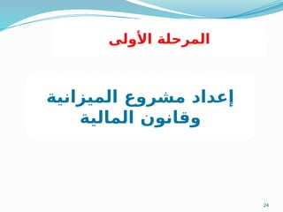 24
‫الميزانية‬ ‫مشروع‬ ‫إعداد‬
‫المالية‬ ‫وقانون‬
‫األولى‬ ‫المرحلة‬
 