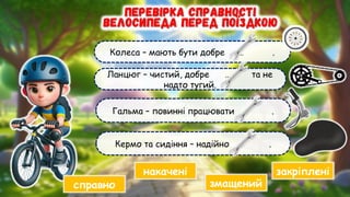 Гальма – повинні працювати … .
Колеса – мають бути добре … .
Ланцюг – чистий, добре … та не
надто тугий.
Кермо та сидіння – надійно … .
накачені
змащений
справно
закріплені
 