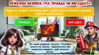 Якщо на людині загорівся одяг, треба бігати якомога швидше,
щоб загасити його.
ПРАВДА ВИГАДКА
Біг лише роздуває полум’я. Потрібно
впасти на землю, перекотитися або
накритися ковдрою, щоб загасити
вогонь.
 