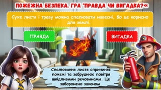 Сухе листя і траву можна спалювати навесні, бо це корисно
для землі.
ПРАВДА ВИГАДКА
Спалювання листя спричиняє
пожежі та забруднює повітря
шкідливими речовинами. Це
заборонено законом.
 
