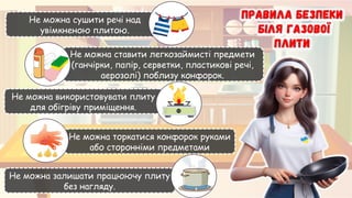 Не можна сушити речі над
увімкненою плитою.
Не можна ставити легкозаймисті предмети
(ганчірки, папір, серветки, пластикові речі,
аерозолі) поблизу конфорок.
Не можна використовувати плиту
для обігріву приміщення.
Не можна торкатися конфорок руками
або сторонніми предметами
Не можна залишати працюючу плиту
без нагляду.
 