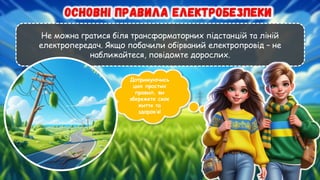 Не можна гратися біля трансформаторних підстанцій та ліній
електропередач. Якщо побачили обірваний електропровід – не
наближайтеся, повідомте дорослих.
Дотримуючись
цих простих
правил, ви
збережете своє
життя та
здоров’я!
 