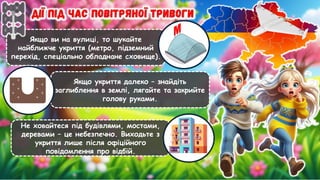 Якщо ви на вулиці, то шукайте
найближче укриття (метро, підземний
перехід, спеціально обладнане сховище).
Якщо укриття далеко – знайдіть
заглиблення в землі, лягайте та закрийте
голову руками.
Не ховайтеся під будівлями, мостами,
деревами – це небезпечно. Виходьте з
укриття лише після офіційного
повідомлення про відбій.
 