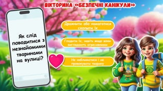 Дражнити або намагатися
схопити їх
Гладити їх, навіть якщо вони
виглядають агресивними
Не наближатися і не
провокувати тварину
Як слід
поводитися з
незнайомими
тваринами
на вулиці?
 