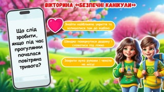 Знайти найближче укриття та
залишатися там до відбою
Швидко повернутися додому і
сховатися під ліжко
Закрити вуха руками і чекати
на місці
Що слід
зробити,
якщо під час
прогулянки
почалася
повітряна
тривога?
 