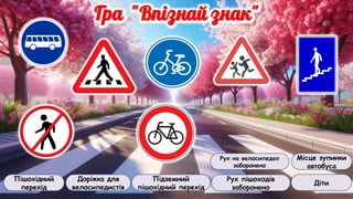 Пішохідний
перехід
Доріжка для
велосипедистів
Підземний
пішохідний перехід
Рух пішоходів
заборонено
Рух на велосипедах
заборонено
Діти
Місце зупинки
автобуса
 