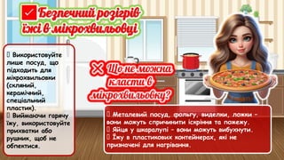 ✅ Використовуйте
лише посуд, що
підходить для
мікрохвильовки
(скляний,
керамічний,
спеціальний
пластик).
✅ Виймаючи гарячу
їжу, використовуйте
прихватки або
рушник, щоб не
обпектися.
🚫 Металевий посуд, фольгу, виделки, ложки –
вони можуть спричинити іскріння та пожежу.
🚫 Яйця у шкаралупі – вони можуть вибухнути.
🚫 Їжу в пластикових контейнерах, які не
призначені для нагрівання.
 