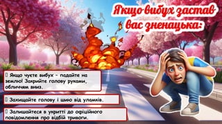 🔴 Якщо чуєте вибух – падайте на
землю! Закрийте голову руками,
обличчям вниз.
🔴 Захищайте голову і шию від уламків.
🔴 Залишайтеся в укритті до офіційного
повідомлення про відбій тривоги.
 