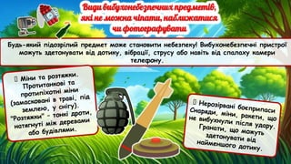 Будь-який підозрілий предмет може становити небезпеку! Вибухонебезпечні пристрої
можуть здетонувати від дотику, вібрації, струсу або навіть від спалаху камери
телефону.
🔴 Міни та розтяжки.
Протитанкові та
протипіхотні міни
(замасковані в траві, під
землею, у снігу).
"Розтяжки" – тонкі дроти,
натягнуті між деревами
або будівлями.
🔴 Нерозірвані боєприпаси
Снаряди, міни, ракети, що
не вибухнули після удару.
Гранати, що можуть
здетонувати від
найменшого дотику.
 