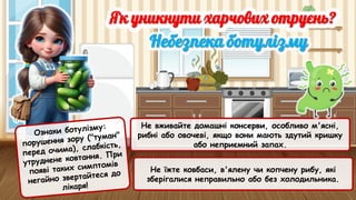 Не вживайте домашні консерви, особливо м'ясні,
рибні або овочеві, якщо вони мають здутий кришку
або неприємний запах.
Не їжте ковбаси, в'ялену чи копчену рибу, які
зберігалися неправильно або без холодильника.
Ознаки ботулізму:
порушення зору ("туман"
перед очима), слабкість,
утруднене ковтання. При
появі таких симптомів
негайно звертайтеся до
лікаря!
 