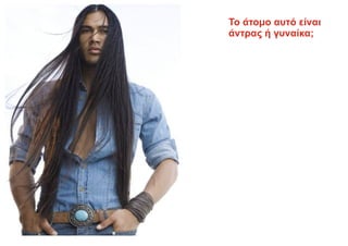 Το άτομο αυτό είναι
άντρας ή γυναίκα;
 