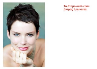 Το άτομο αυτό είναι
άντρας ή γυναίκα;
 