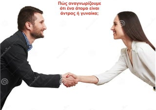 Πώς αναγνωρίζουμε
ότι ένα άτομο είναι
άντρας ή γυναίκα;
 