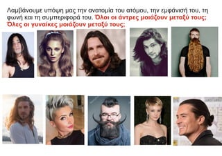 Λαμβάνουμε υπόψη μας την ανατομία του ατόμου, την εμφάνισή του, τη
φωνή και τη συμπεριφορά του. Όλοι οι άντρες μοιάζουν μεταξύ τους;
Όλες οι γυναίκες μοιάζουν μεταξύ τους;
 
