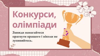 Конкурси,
олімпіади
Завжди намагайтеся
прагнути кращого і ніколи не
зупиняйтесь.
 