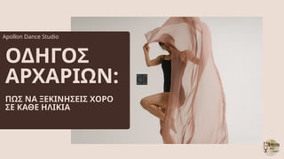 ΟΔΗΓΟΣ
ΑΡΧΑΡΙΩΝ:
ΠΩΣ ΝΑ ΞΕΚΙΝΗΣΕΙΣ ΧΟΡΟ
ΣΕ ΚΑΘΕ ΗΛΙΚΙΑ
Apollon Dance Studio
 