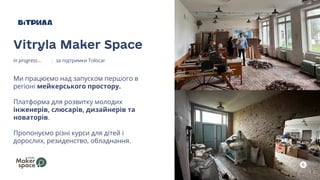 6
Ми працюємо над запуском першого в
регіоні мейкерського простору.
Платформа для розвитку молодих
інженерів, слюсарів, дизайнерів та
новаторів.
Пропонуємо різні курси для дітей і
дорослих, резиденство, обладнання.
Vitryla Maker Space
in progress... за підтримки Tolocar
 