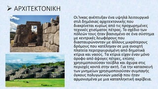 ➢ ΑΡΧΙΤΕΚΤΟΝΙΚΗ
Οι Ίνκας ανέπτυξαν ένα υψηλά λειτουργικό
στιλ δημόσιας αρχιτεκτονικής που
διακρίνεται κυρίως από τις προχωρημένες
τεχνικές χτισίματος πέτρας. Το σχέδιο των
πόλεών τους ήταν βασισμένο σε ένα σύστημα
με κεντρικές λεωφόρους που
διασταυρώνονταν με άλλους μικρότερους
δρόμους που κατέληγαν σε μια ανοιχτή
πλατεία περιτριγυρισμένη από δημοτικά
κτίρια και ναούς. Τα κτίρια είχαν έναν μόνο
όροφο από άψογες πέτρες, επίσης
χρησιμοποιούσαν τούβλα και άχυρα στις
περιοχές κοντά στην ακτή. Για την κατασκευή
των μνημείων χρησιμοποιούσαν συμπαγής
όγκους πολυγωνικών μασίφ που ήταν
αρμονισμένα με μια καταπληκτική ακρίβεια.
 