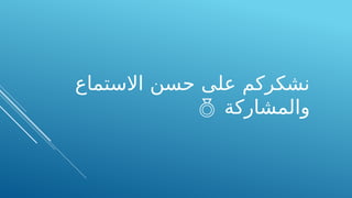 ‫االستماع‬ ‫حسن‬ ‫على‬ ‫نشكركم‬
‫والمشاركة‬

 