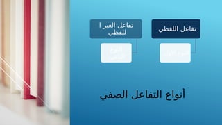 ‫الصفي‬ ‫التفاعل‬ ‫أنواع‬
‫اللفظي‬ ‫تفاعل‬
‫األول‬ ‫النوع‬
‫ا‬ ‫الغير‬ ‫تفاعل‬
‫للفظي‬
‫النوع‬
‫الثاني‬
 