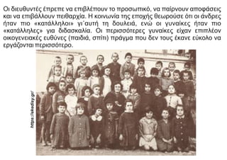 Οι διευθυντές έπρεπε να επιβλέπουν το προσωπικό, να παίρνουν αποφάσεις
και να επιβάλλουν πειθαρχία. Η κοινωνία της εποχής θεωρούσε ότι οι άνδρες
ήταν πιο «κατάλληλοι» γι΄αυτή τη δουλειά, ενώ οι γυναίκες ήταν πιο
«κατάλληλες» για διδασκαλία. Οι περισσότερες γυναίκες είχαν επιπλέον
οικογενειακές ευθύνες (παιδιά, σπίτι) πράγμα που δεν τους έκανε εύκολο να
εργάζονται περισσότερο.
https://eked
isy.gr/
 