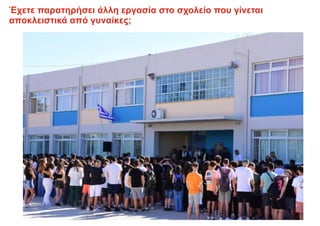 Έχετε παρατηρήσει άλλη εργασία στο σχολείο που γίνεται
αποκλειστικά από γυναίκες;
 