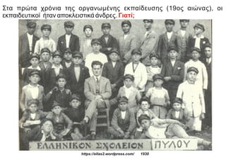 Στα πρώτα χρόνια της οργανωμένης εκπαίδευσης (19ος αιώνας), οι
εκπαιδευτικοί ήταν αποκλειστικά άνδρες. Γιατί;
https://ellas2.wordpress.com/ 1930
 