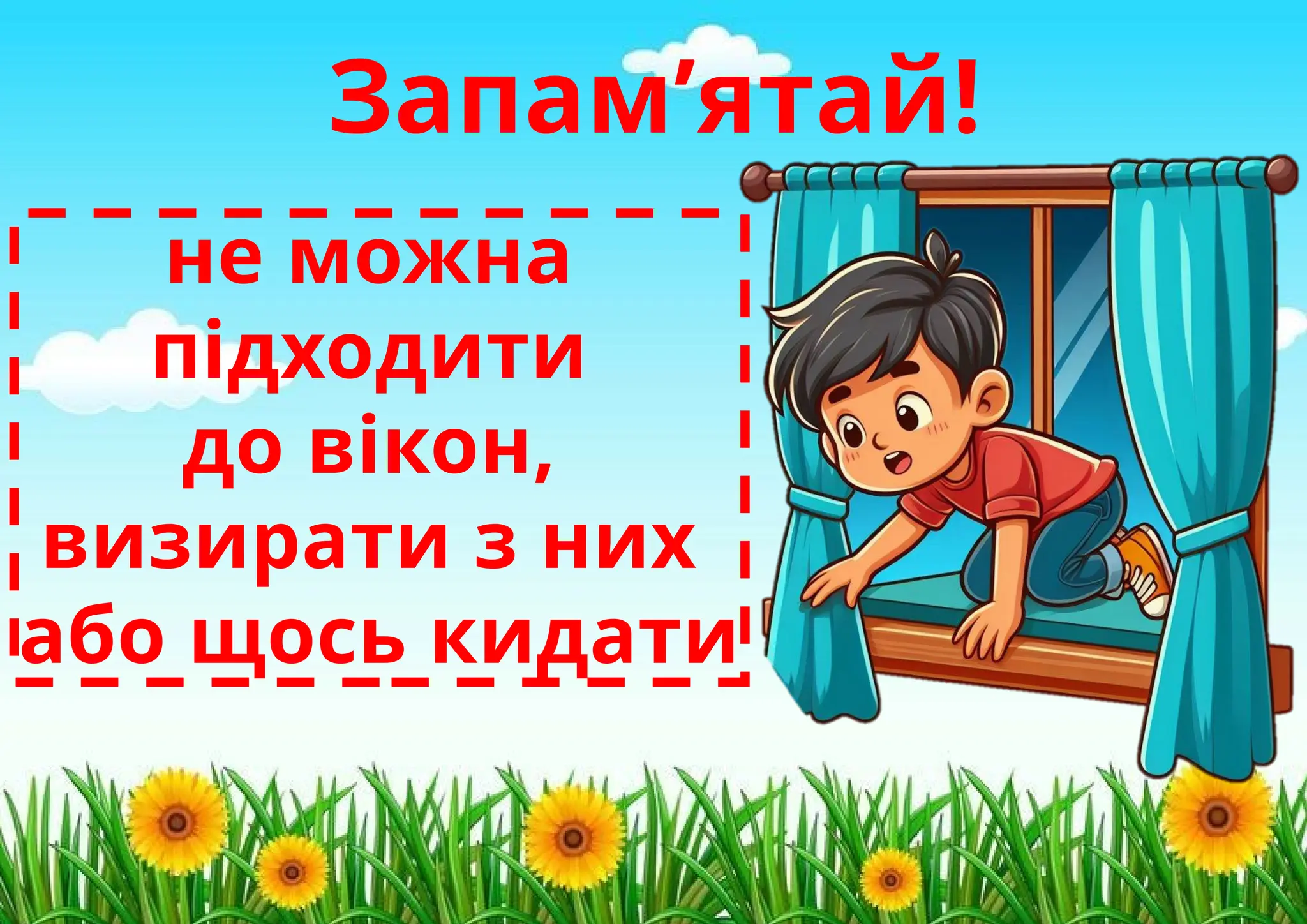 Запам’ятай!
не можна
підходити
до вікон,
визирати з них
або щось кидати
 