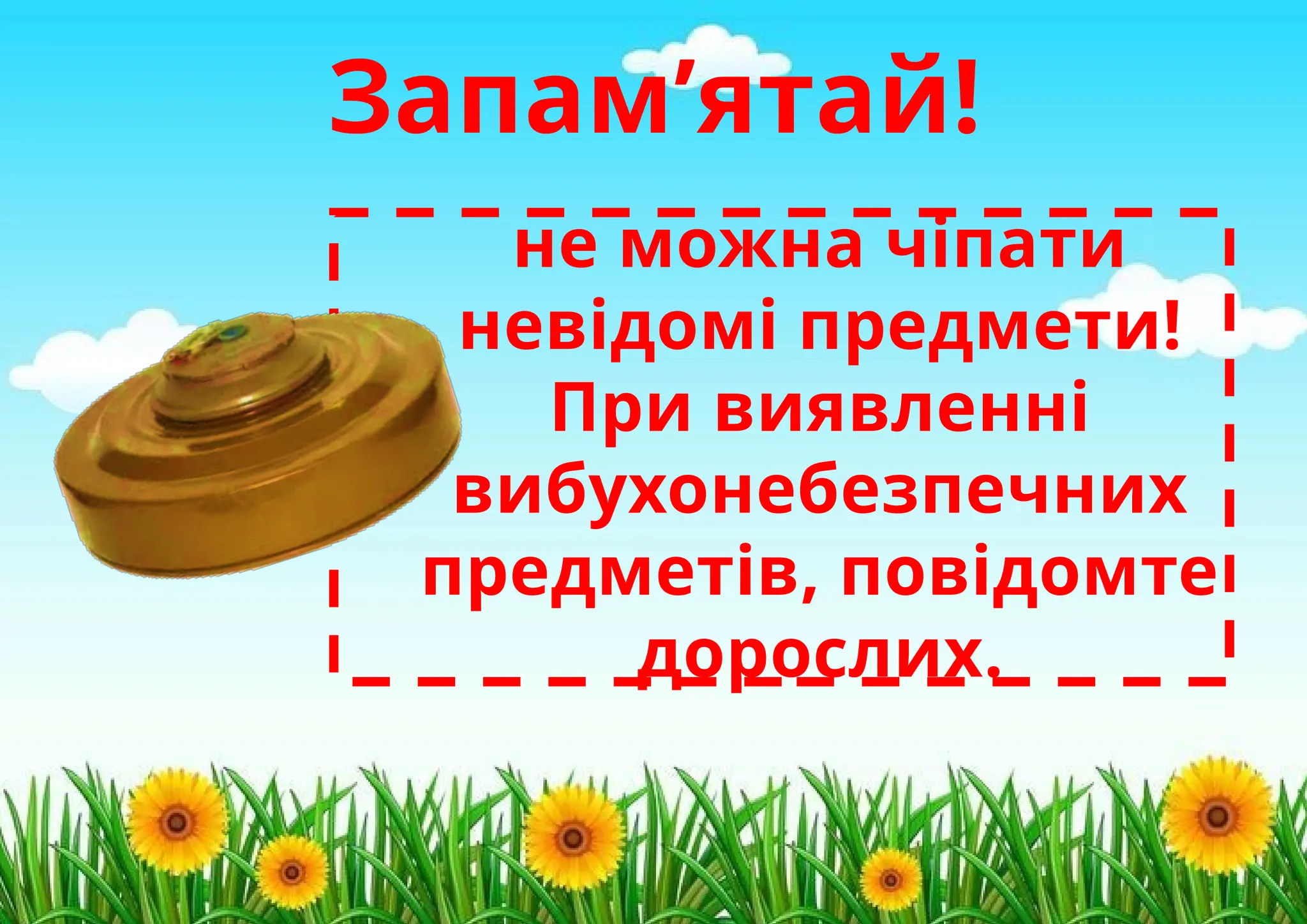 Запам’ятай!
не можна чіпати
невідомі предмети!
При виявленні
вибухонебезпечних
предметів, повідомте
дорослих.
 
