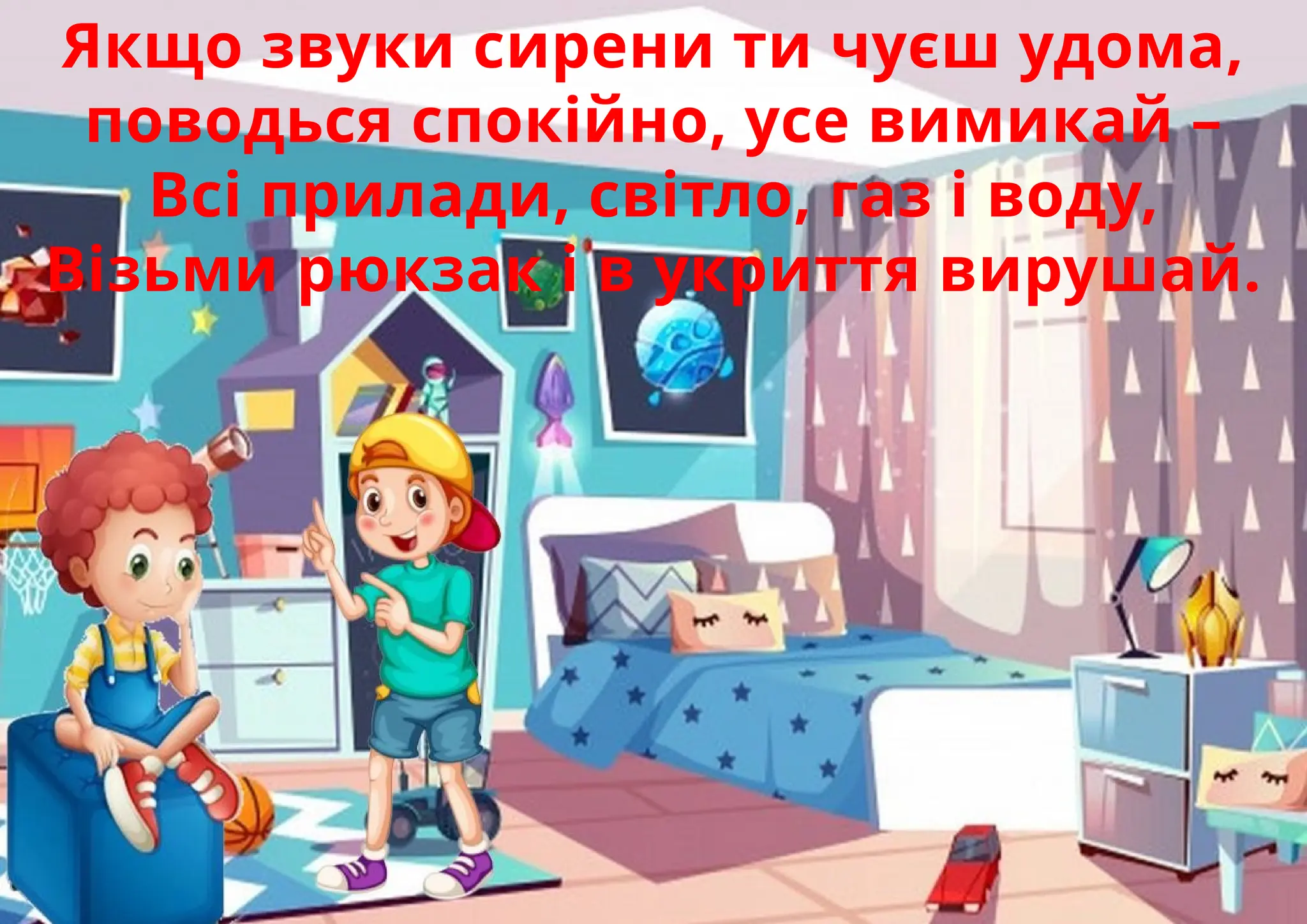 Якщо звуки сирени ти чуєш удома,
поводься спокійно, усе вимикай –
Всі прилади, світло, газ і воду,
Візьми рюкзак і в укриття вирушай.
 