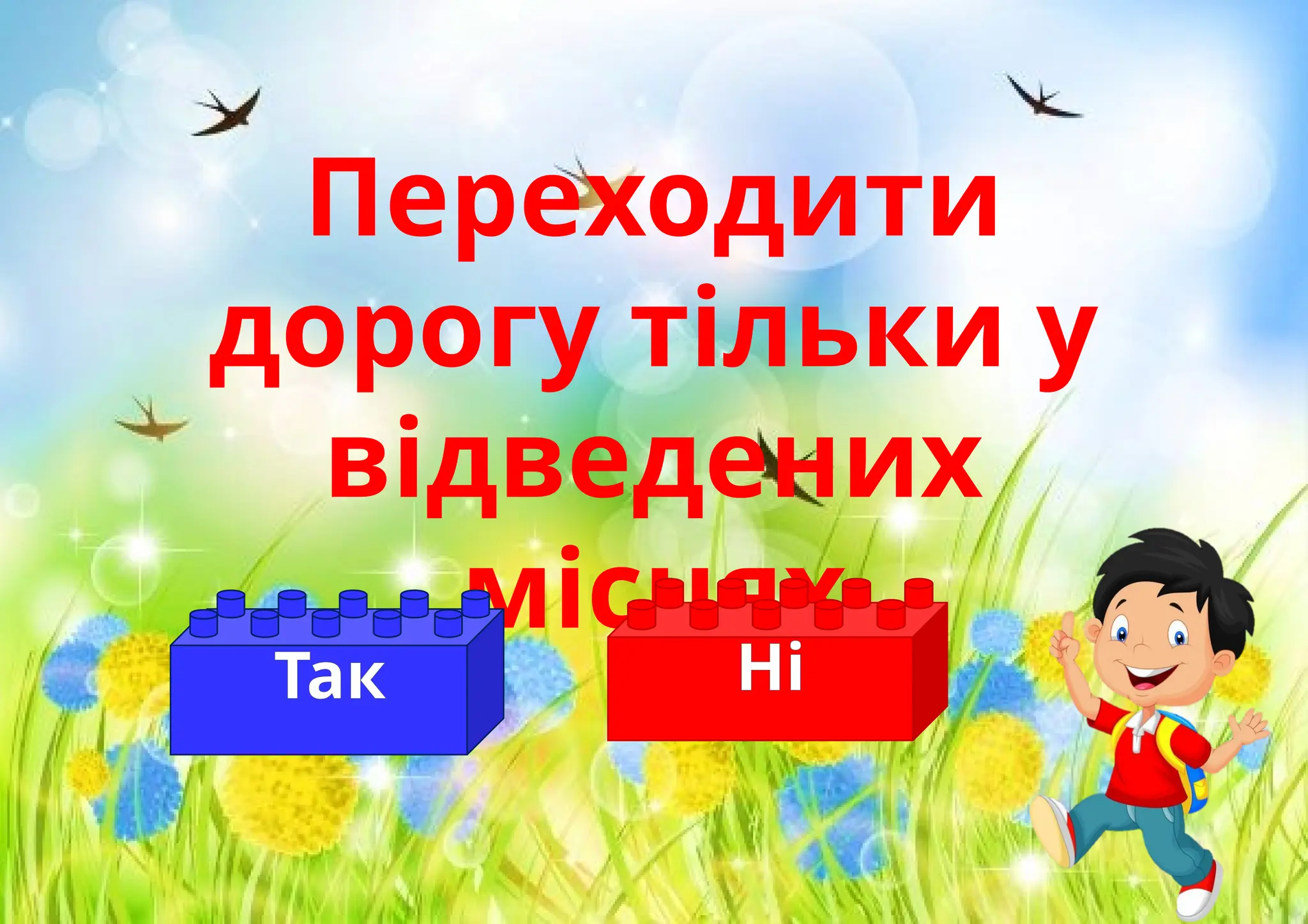 Переходити
дорогу тільки у
відведених
місцях
Так Ні
 