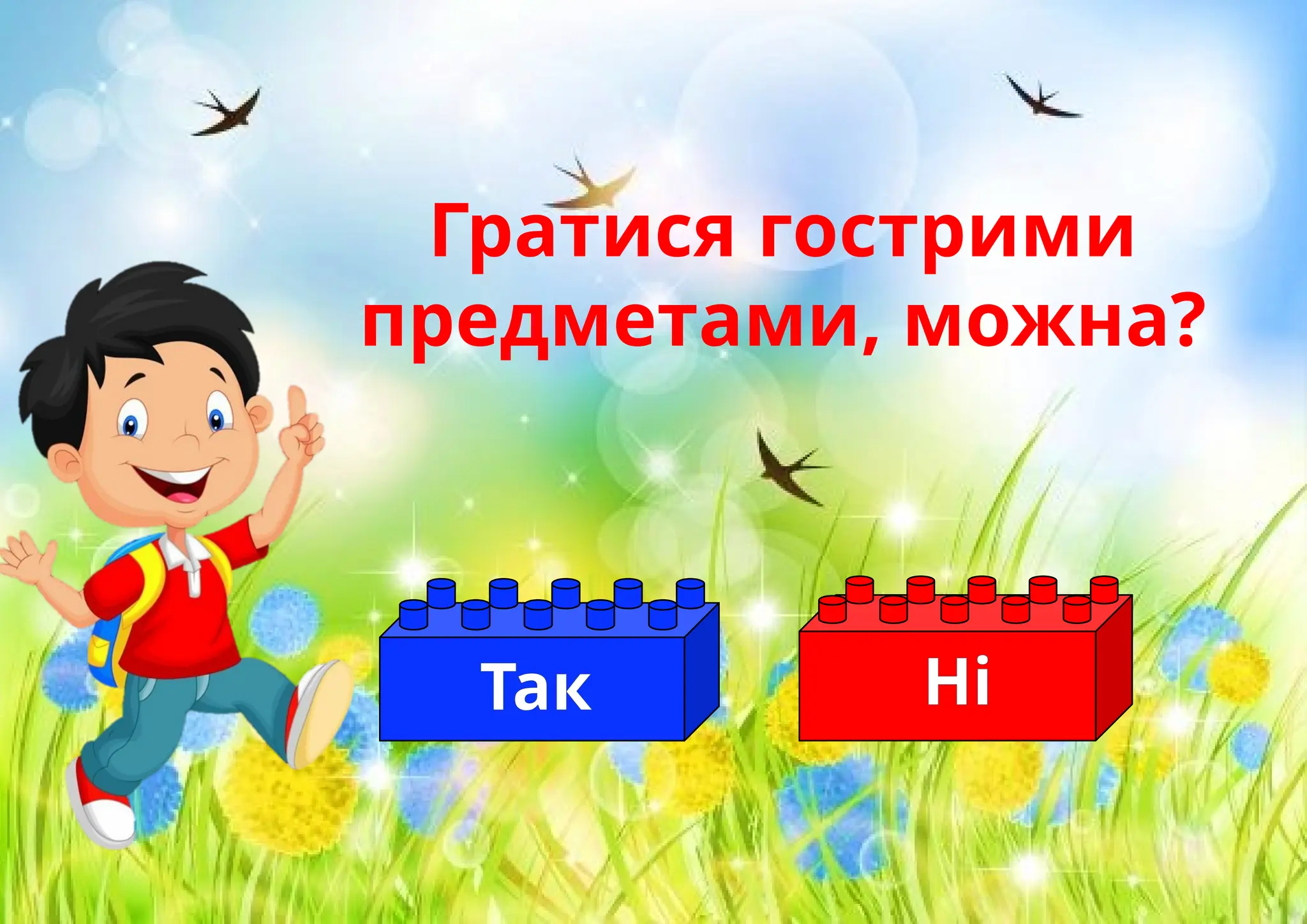 Гратися гострими
предметами, можна?
Ні
Так
 