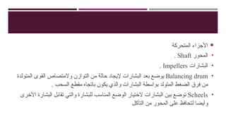 
‫المتحركة‬ ‫األجزاء‬
•
‫المحور‬
Shaft
.
•
‫البشارات‬
Impellers
.
•
Balancing drum
‫المتولدة‬ ‫القوى‬ ‫والمتصاص‬ ‫التوازن‬ ‫من‬ ‫حالة‬ ‫إليجاد‬ ‫البشارات‬ ‫بعد‬ ‫يوضع‬
. ‫السحب‬ ‫مقطع‬ ‫باتجاه‬ ‫يكون‬ ‫والذي‬ ‫البشارات‬ ‫بواسطة‬ ‫المتولد‬ ‫الضغط‬ ‫فرق‬ ‫من‬
•
Scheels
‫األخرى‬ ‫البشارة‬ ‫تقابل‬ ‫والتي‬ ‫للبشارة‬ ‫المناسب‬ ‫الوضع‬ ‫الختيار‬ ‫البشارات‬ ‫بين‬ ‫توضع‬
‫التآكل‬ ‫من‬ ‫المحور‬ ‫على‬ ‫لتحافظ‬ ‫وأيضا‬
 
