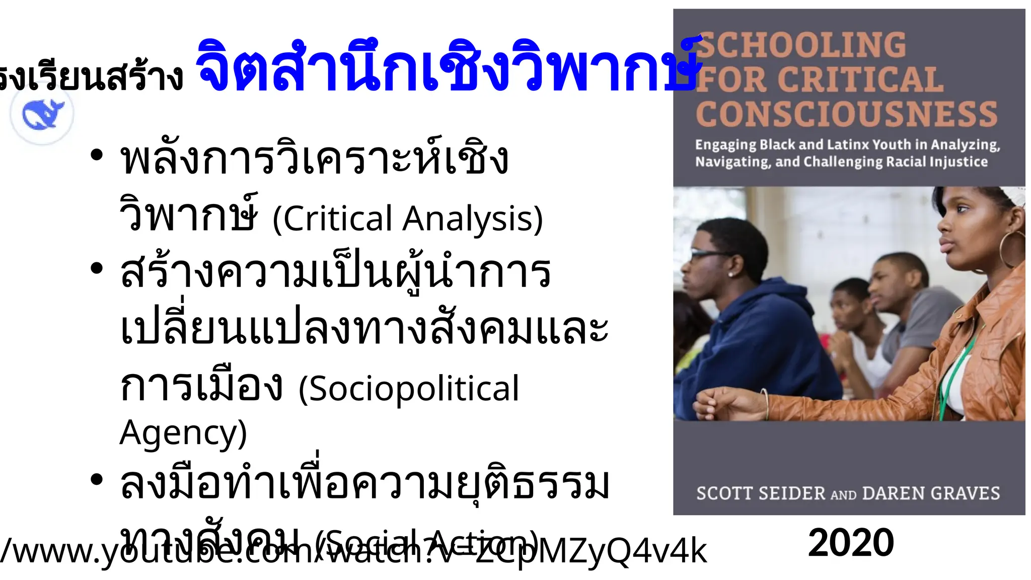 /www.youtube.com/watch?v=ZCpMZyQ4v4k 2020
รงเรียนสร้าง จิตสำนึกเชิงวิพากษ์
• พลังการวิเคราะห์เชิง
วิพากษ์ (Critical Analysis)
• สร้างความเป็นผู้นำการ
เปลี่ยนแปลงทางสังคมและ
การเมือง (Sociopolitical
Agency)
• ลงมือทำเพื่อความยุติธรรม
ทางสังคม (Social Action)
 