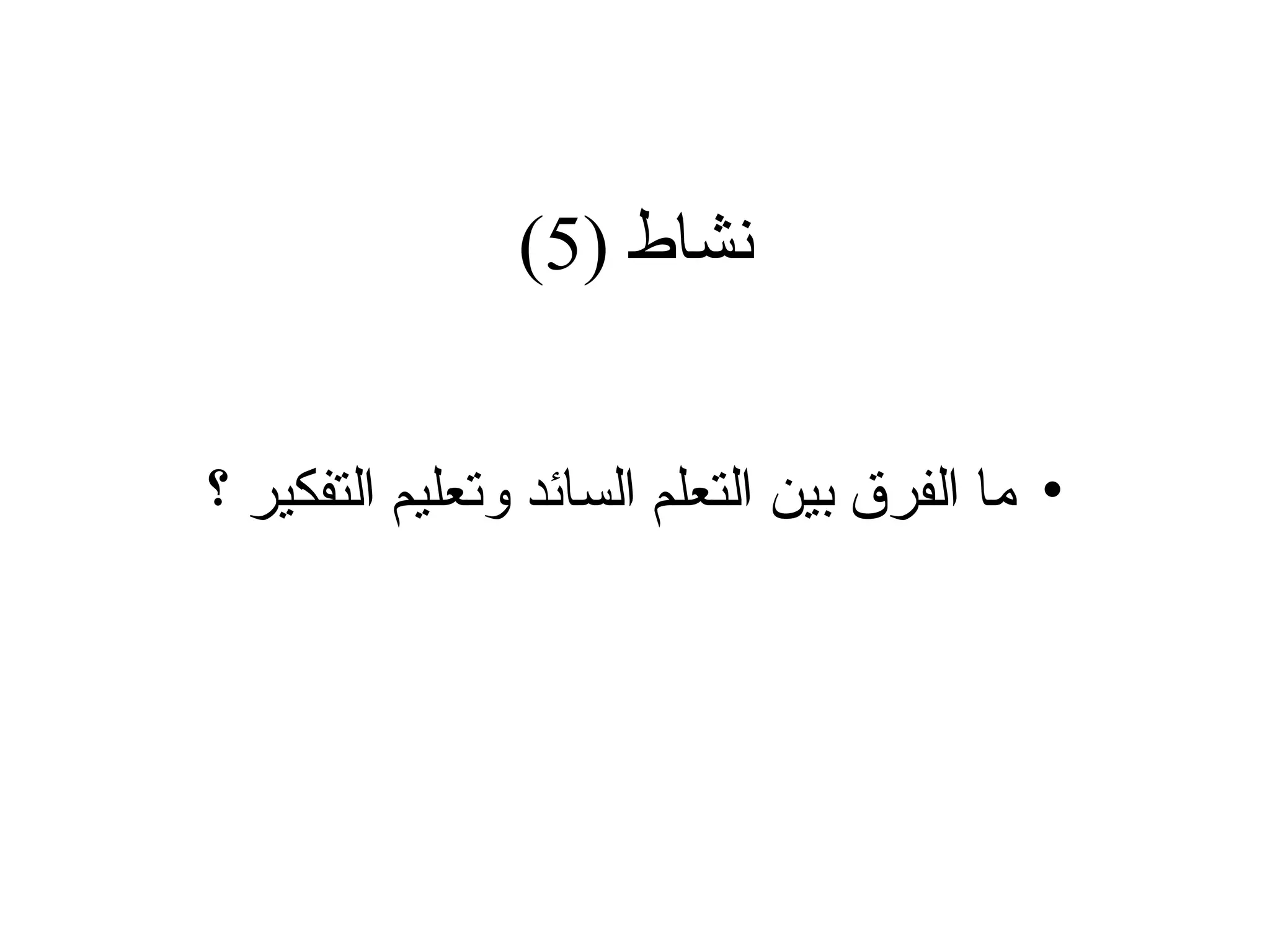 ( ‫نشاط‬
5
)
•
‫؟‬ ‫التفكير‬ ‫وتعليم‬ ‫السائد‬ ‫التعلم‬ ‫بين‬ ‫الفرق‬ ‫ما‬
 
