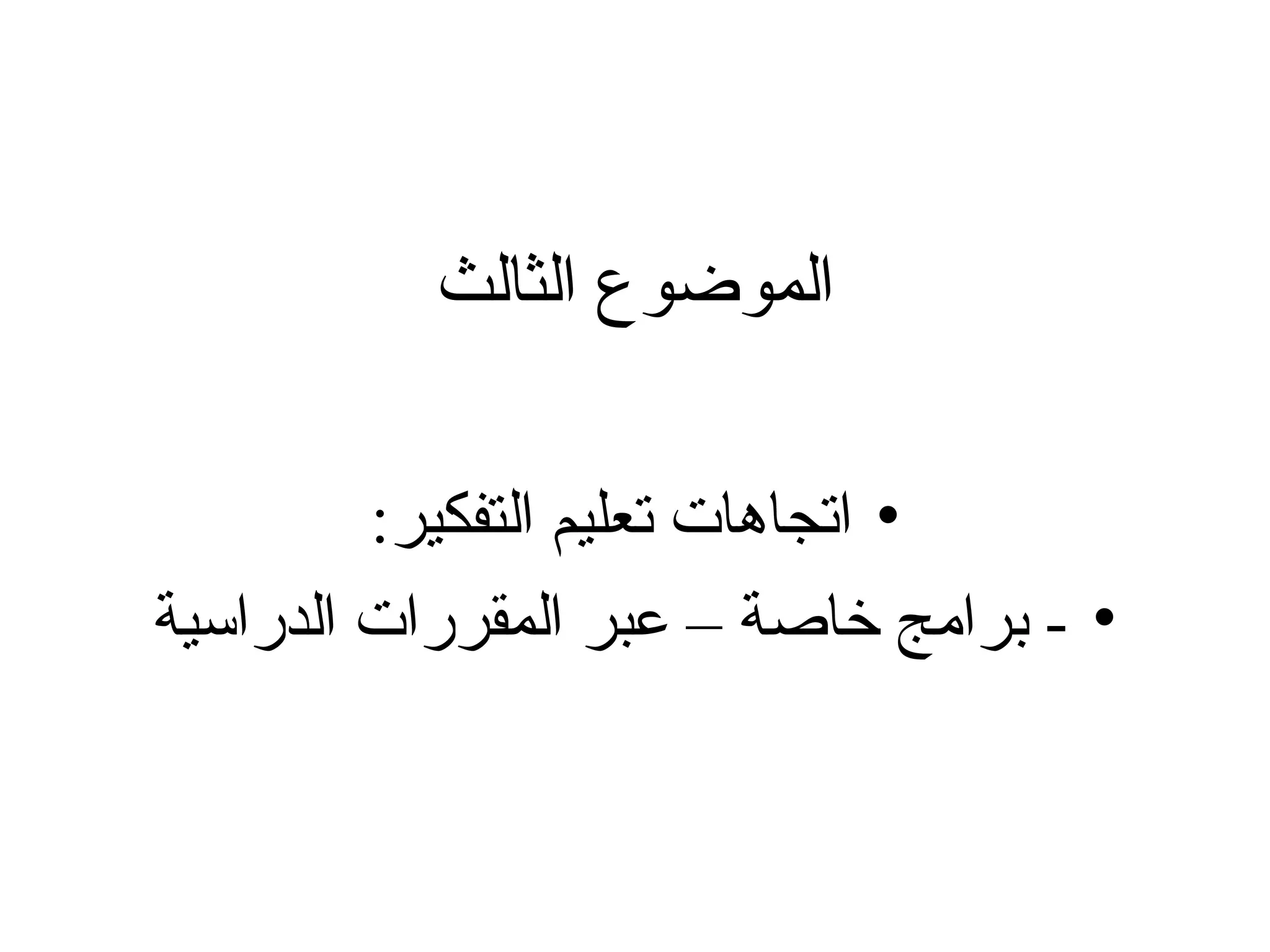 ‫الثالث‬ ‫الموضوع‬
•
:‫التفكير‬ ‫تعليم‬ ‫اتجاهات‬
•
‫الدراسية‬ ‫المقررات‬ ‫عبر‬ – ‫خاصة‬ ‫برامج‬ -
 
