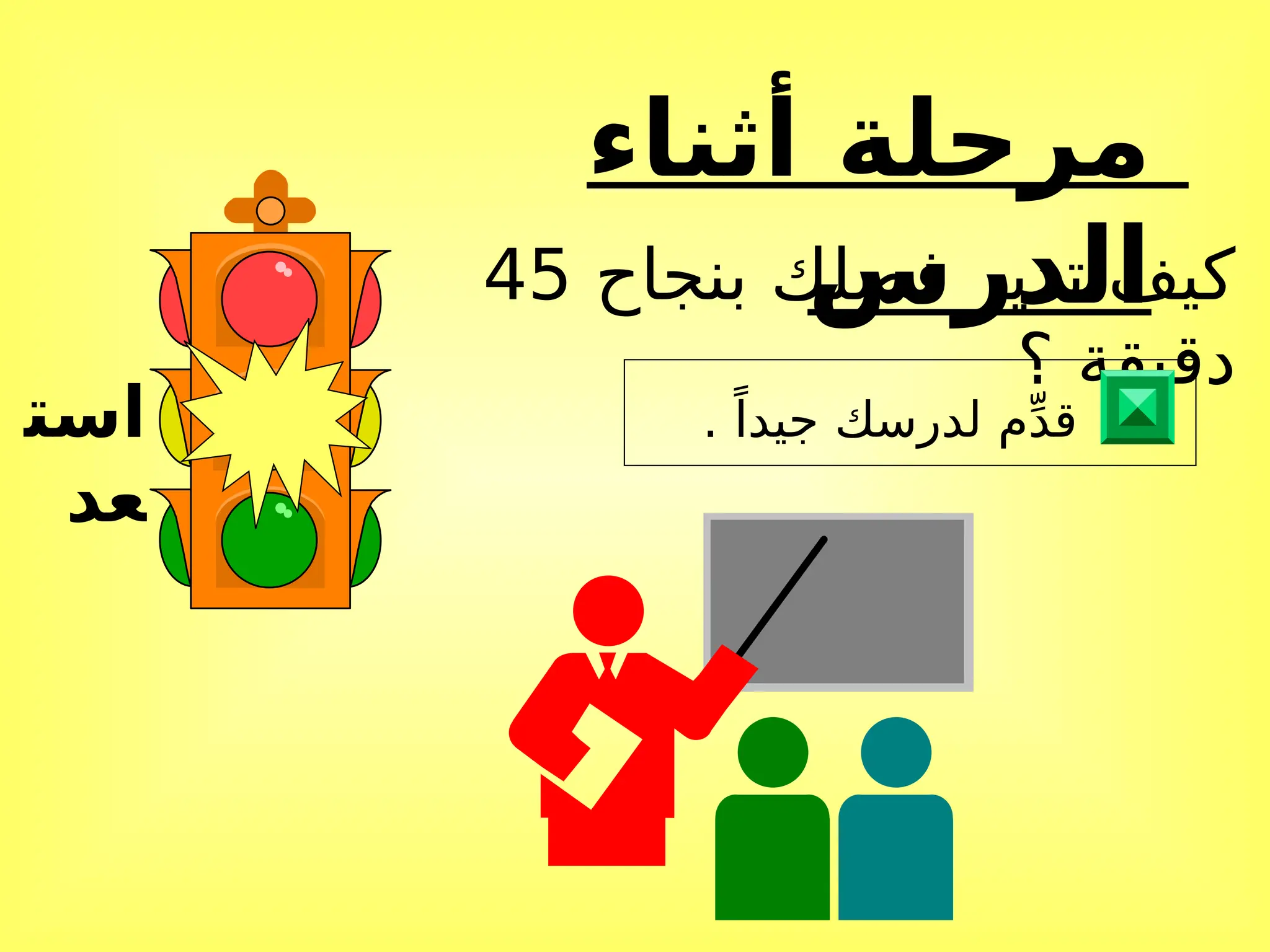 ‫أثناء‬ ‫مرحلة‬
‫الدرس‬
‫است‬
‫عد‬
‫بنجاح‬ ‫فصلك‬ ‫تدير‬ ‫كيف‬
45
‫؟‬ ‫دقيقة‬
. ً‫جيدا‬ ‫لدرسك‬ ‫م‬ِّ‫د‬‫ق‬
 