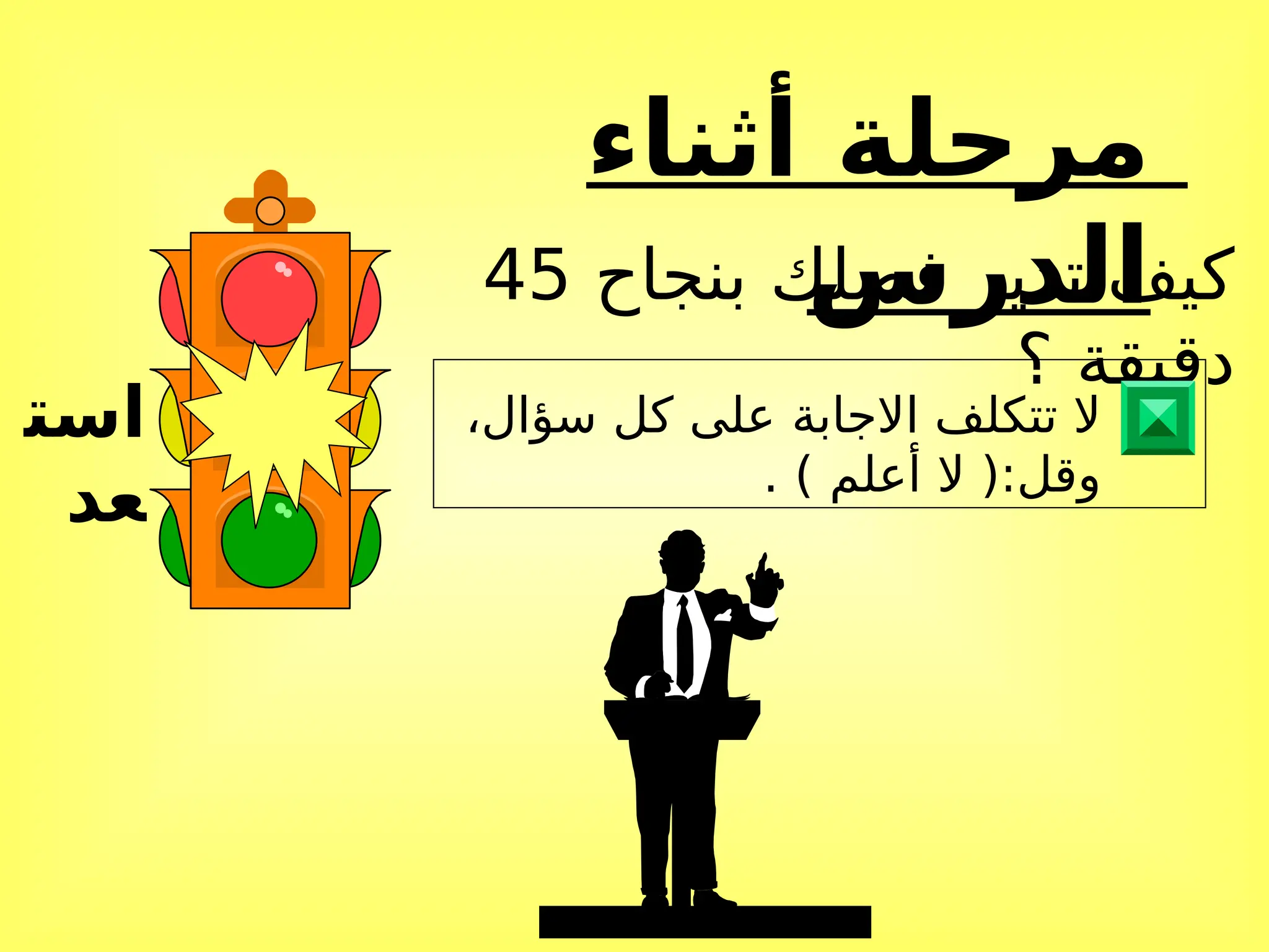 ‫أثناء‬ ‫مرحلة‬
‫الدرس‬
‫است‬
‫عد‬
‫بنجاح‬ ‫فصلك‬ ‫تدير‬ ‫كيف‬
45
‫؟‬ ‫دقيقة‬
،‫سؤال‬ ‫كل‬ ‫على‬ ‫االجابة‬ ‫تتكلف‬ ‫ال‬
. ) ‫أعلم‬ ‫ال‬ (:‫وقل‬
 